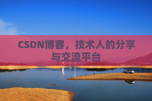 CSDN博客，技术人的分享与交流平台